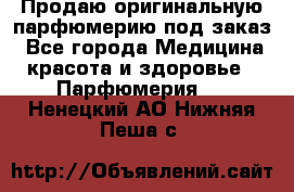Продаю оригинальную парфюмерию под заказ - Все города Медицина, красота и здоровье » Парфюмерия   . Ненецкий АО,Нижняя Пеша с.